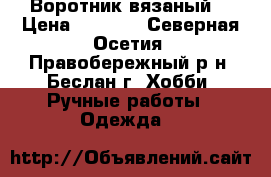 Воротник вязаный  › Цена ­ 1 600 - Северная Осетия, Правобережный р-н, Беслан г. Хобби. Ручные работы » Одежда   